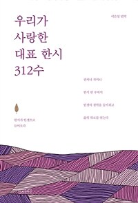 우리가 사랑한 대표 한시 312수 :한시가 인생으로 들어오다 