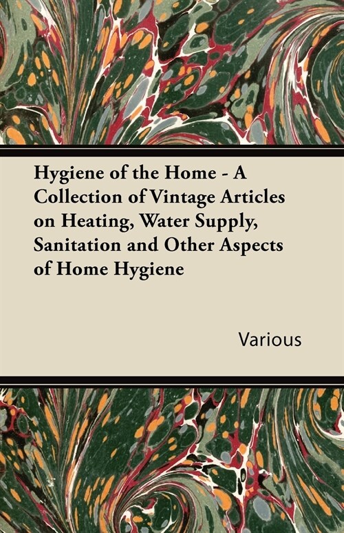 Hygiene of the Home - A Collection of Vintage Articles on Heating, Water Supply, Sanitation and Other Aspects of Home Hygiene (Paperback)