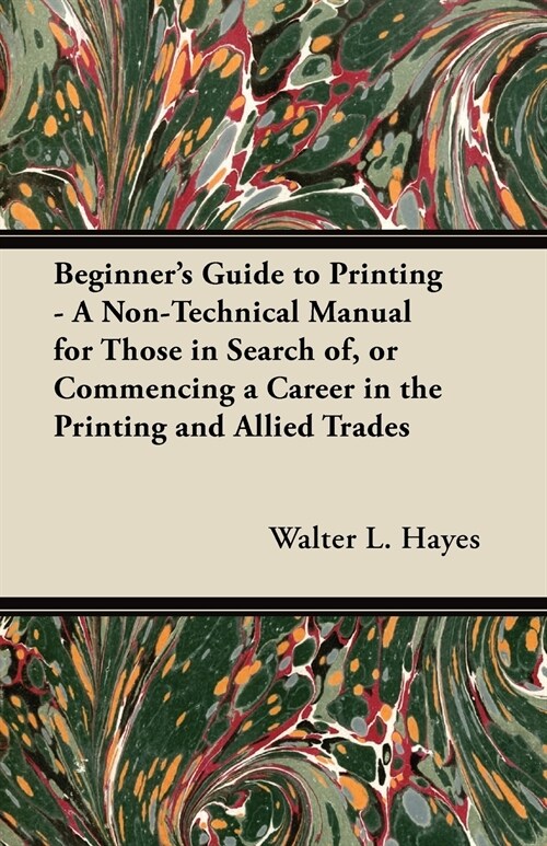 Beginners Guide to Printing - A Non-Technical Manual for Those in Search of, or Commencing a Career in the Printing and Allied Trades (Paperback)