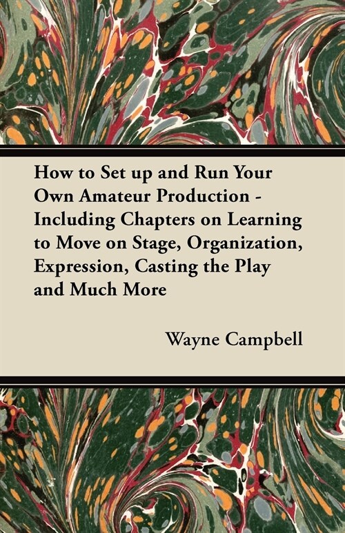 How to Set up and Run Your Own Amateur Production - Including Chapters on Learning to Move on Stage, Organization, Expression, Casting the Play and Mu (Paperback)