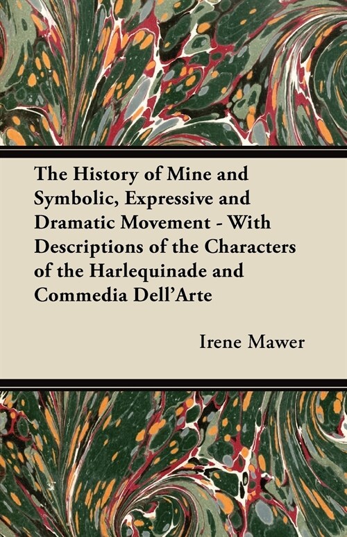 The History of Mine and Symbolic, Expressive and Dramatic Movement - With Descriptions of the Characters of the Harlequinade and Commedia DellArte (Paperback)