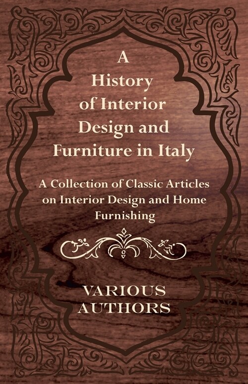A History of Interior Design and Furniture in Italy - A Collection of Classic Articles on Interior Design and Home Furnishing (Paperback)