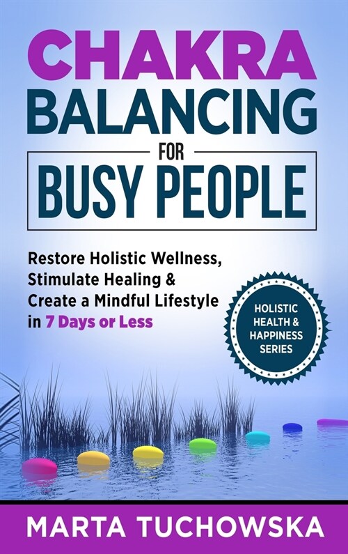 Chakra Balancing for Busy People: Restore Holistic Wellness, Stimulate Healing, and Create a Mindful Lifestyle in 7 Days or Less (Hardcover)