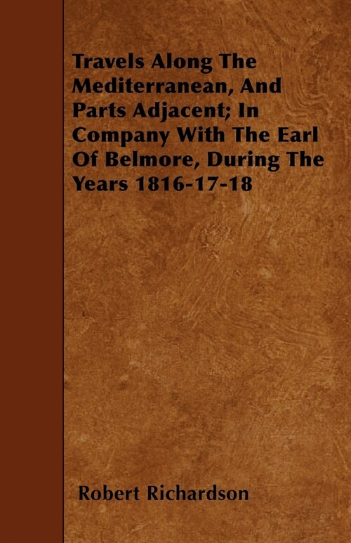 Travels Along the Mediterranean, and Parts Adjacent; In Company with the Earl of Belmore, During the Years 1816-17-18 (Paperback)