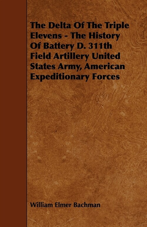 The Delta Of The Triple Elevens - The History Of Battery D. 311th Field Artillery United States Army, American Expeditionary Forces (Paperback)