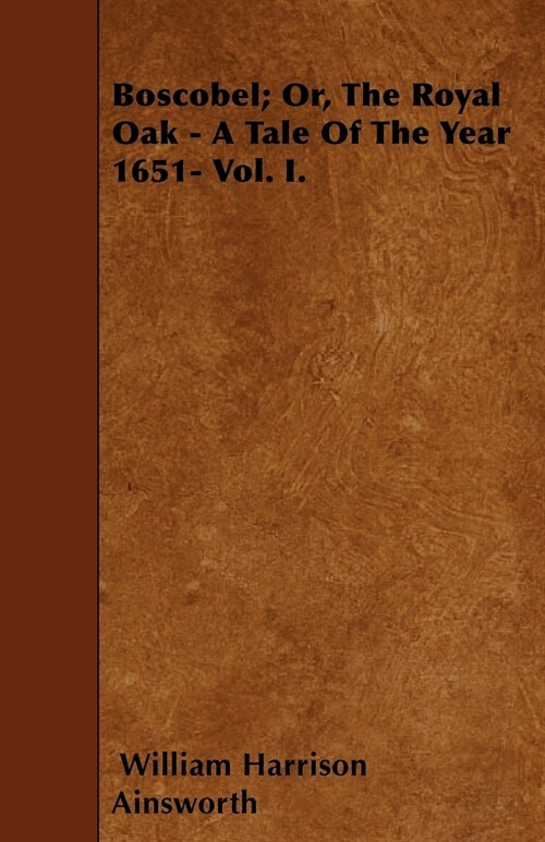 Boscobel; Or, The Royal Oak - A Tale Of The Year 1651- Vol. I. (Paperback)