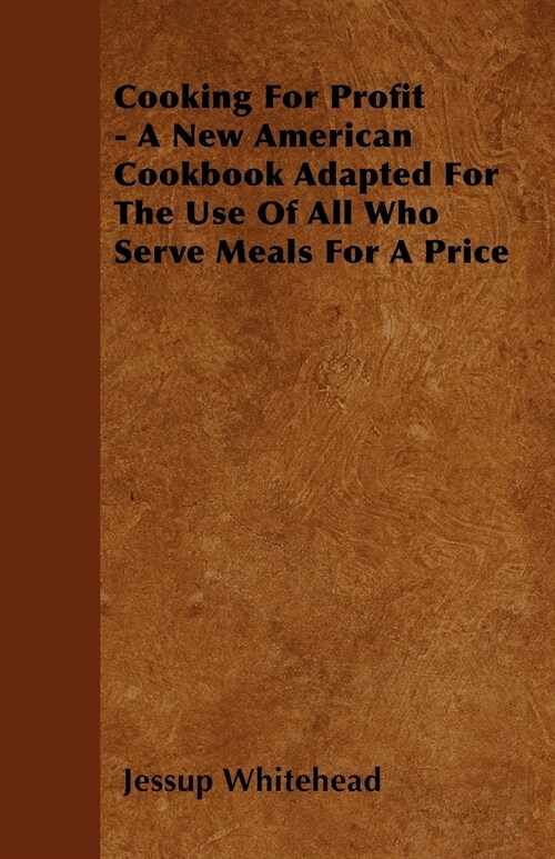 Cooking For Profit - A New American Cookbook Adapted For The Use Of All Who Serve Meals For A Price (Paperback)