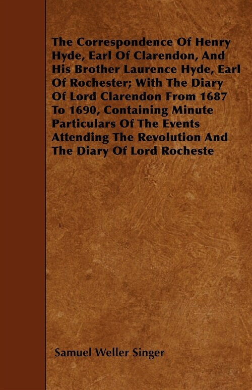 The Correspondence Of Henry Hyde, Earl Of Clarendon, And His Brother Laurence Hyde, Earl Of Rochester; With The Diary Of Lord Clarendon From 1687 To 1 (Paperback)