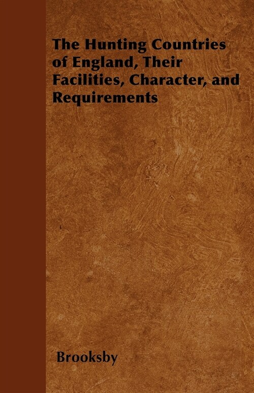 The Hunting Countries of England, Their Facilities, Character, and Requirements. a Guide to Hunting Men. Vol. I. Parts I, II and III (Paperback)