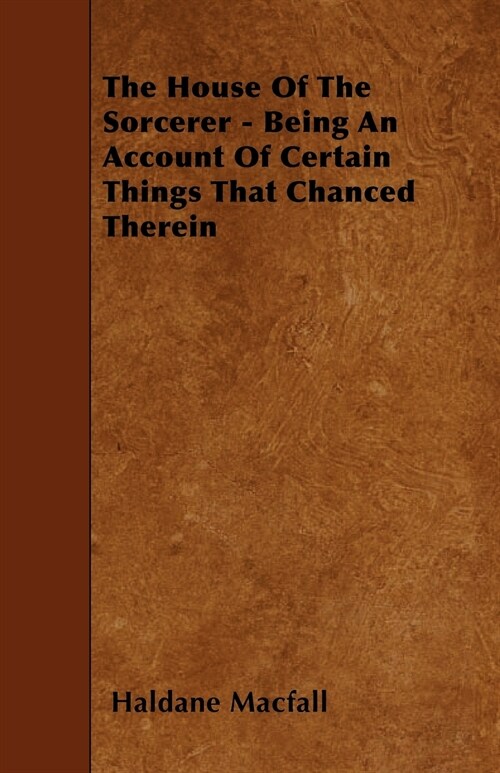 The House Of The Sorcerer - Being An Account Of Certain Things That Chanced Therein (Paperback)