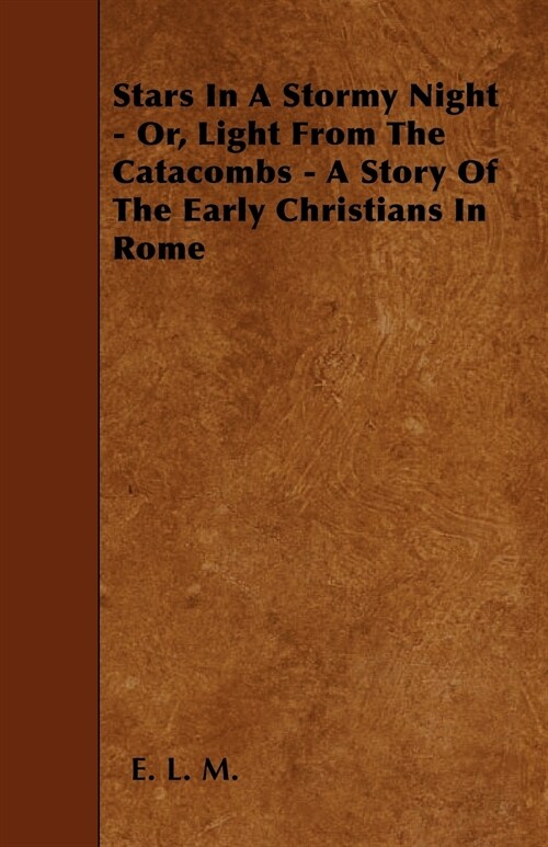 Stars In A Stormy Night - Or, Light From The Catacombs - A Story Of The Early Christians In Rome (Paperback)