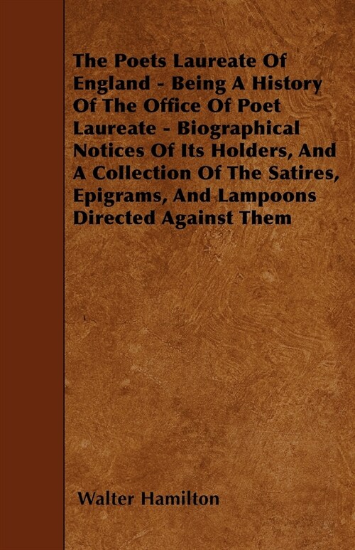 The Poets Laureate Of England - Being A History Of The Office Of Poet Laureate - Biographical Notices Of Its Holders, And A Collection Of The Satires, (Paperback)