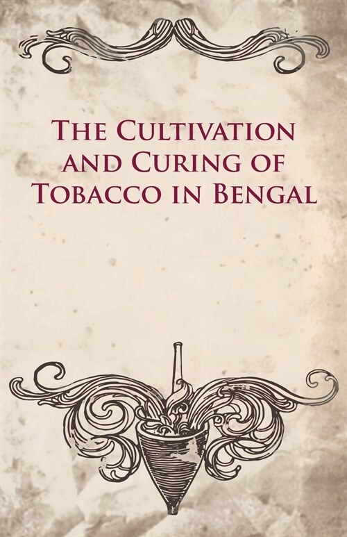 The Cultivation And Curing Of Tobacco In Bengal (Paperback)