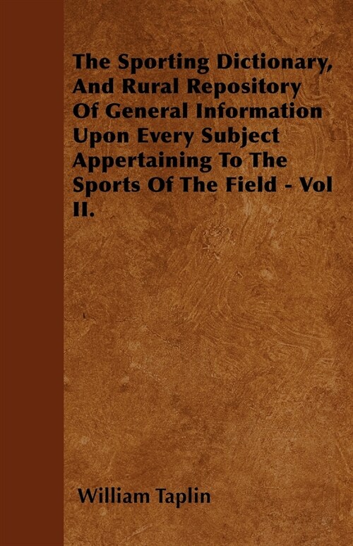 The Sporting Dictionary, And Rural Repository Of General Information Upon Every Subject Appertaining To The Sports Of The Field - Vol II. (Paperback)