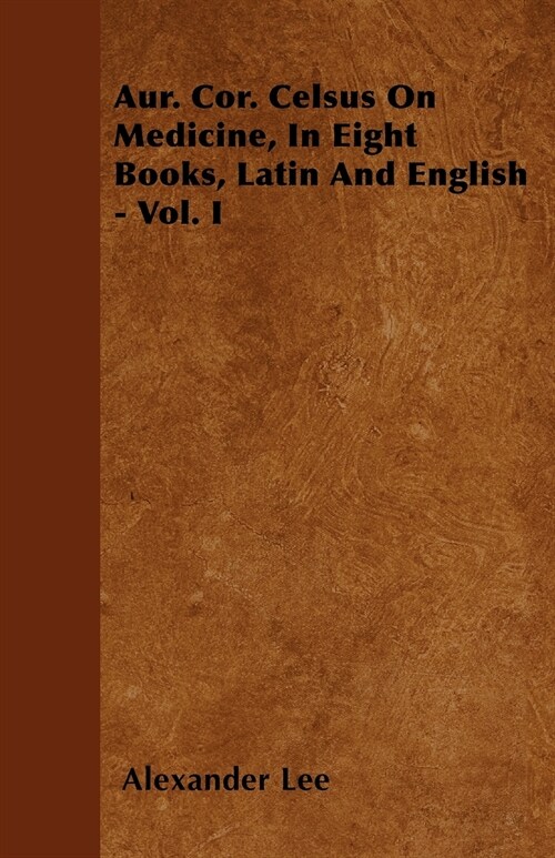 Aur. Cor. Celsus On Medicine, In Eight Books, Latin And English - Vol. I (Paperback)