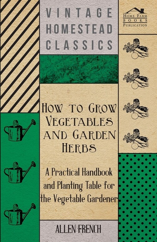 How To Grow Vegetables And Garden Herbs - A Practical Handbook And Planting Table For The Vegatable Gardener (Paperback)