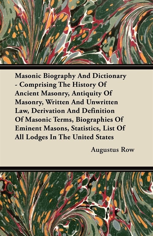 Masonic Biography and Dictionary - Comprising the History of Ancient Masonry, Antiquity of Masonry, Written and Unwritten Law, Derivation and Definiti (Paperback)