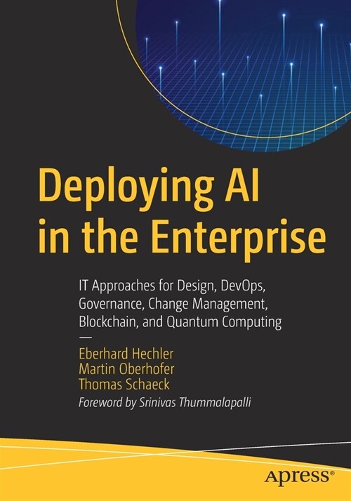 Deploying AI in the Enterprise: It Approaches for Design, Devops, Governance, Change Management, Blockchain, and Quantum Computing (Paperback)
