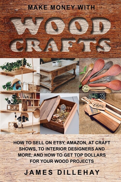 Make Money with Wood Crafts: How to Sell on Etsy, Amazon, at Craft Shows, to Interior Designers and Everywhere Else, and How to Get Top Dollars for (Paperback)