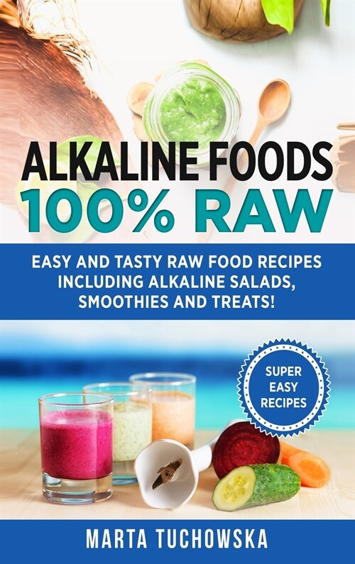 Alkaline Foods: 100% Raw!: Easy and Tasty Raw Food Recipes Including Alkaline Salads, Smoothies and Treats! (Hardcover)