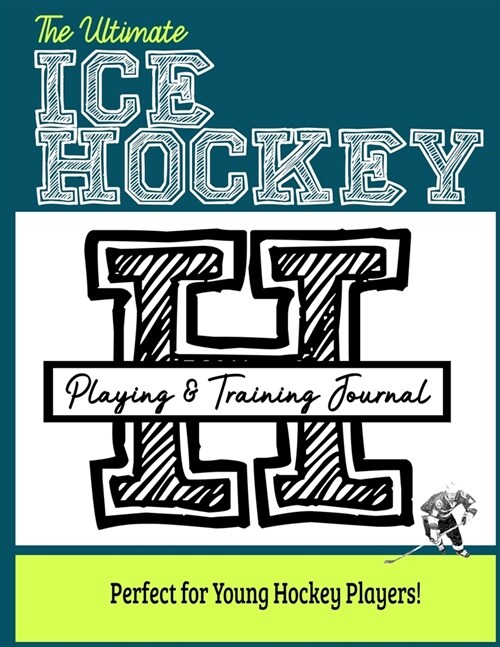 The Ultimate Ice Hockey Training and Game Journal: Record and Track Your Training Game and Season Performance: Perfect for Kids and Teens: 8.5 x 11-i (Paperback)