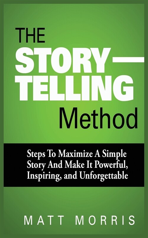 The Storytelling Method: Steps to Maximize a Simple Story and Make It Powerful, Inspiring, and Unforgettable (Paperback)