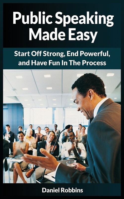 Public Speaking Made Easy: Start Off Strong, End Powerful, and Have Fun in the Process (Paperback)