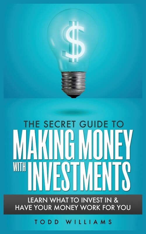 The Secret Guide to Making Money with Investments: Learn What to Invest in & Have Your Money Work for You (Paperback)