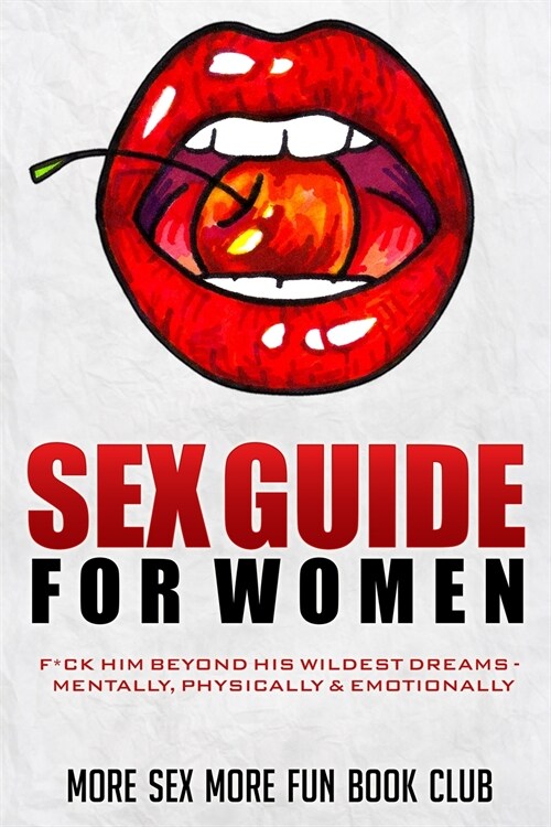 Sex Guide for Women: F*ck Him Beyond His Wildest Dreams - Mentally, Physically & Emotionally (Paperback)
