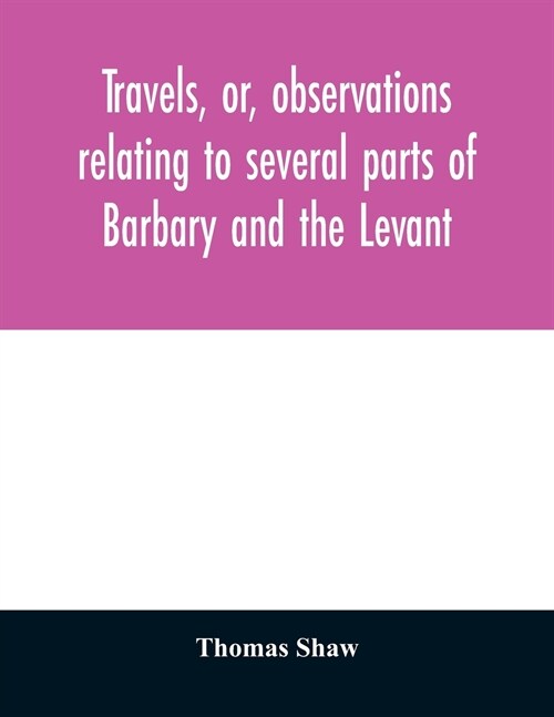 Travels, or, observations relating to several parts of Barbary and the Levant (Paperback)