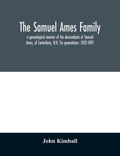 The Samuel Ames family: a genealogical memoir of the descendants of Samuel Ames, of Canterbury, N.H. Six generations: 1823-1891 (Paperback)