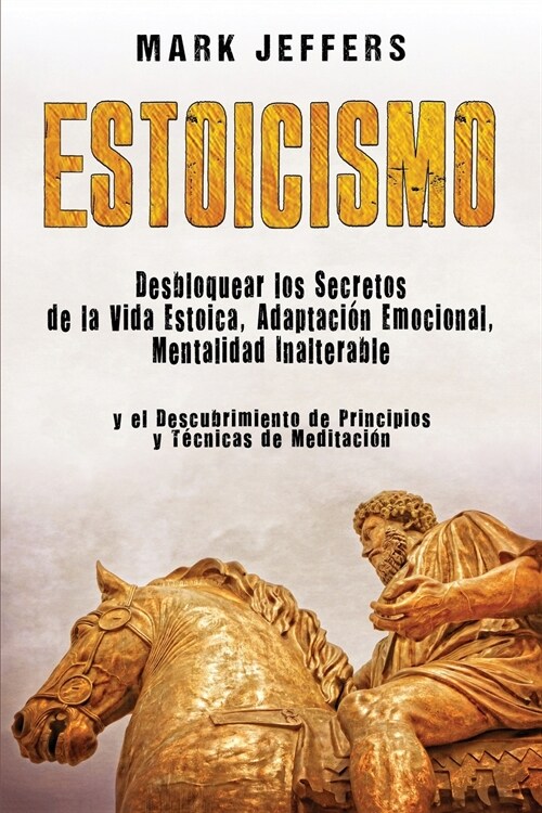 Estoicismo: Desbloquear los Secretos de la Vida Estoica, Adaptaci? Emocional, Mentalidad Inalterable y el Descubrimiento de Princ (Paperback)