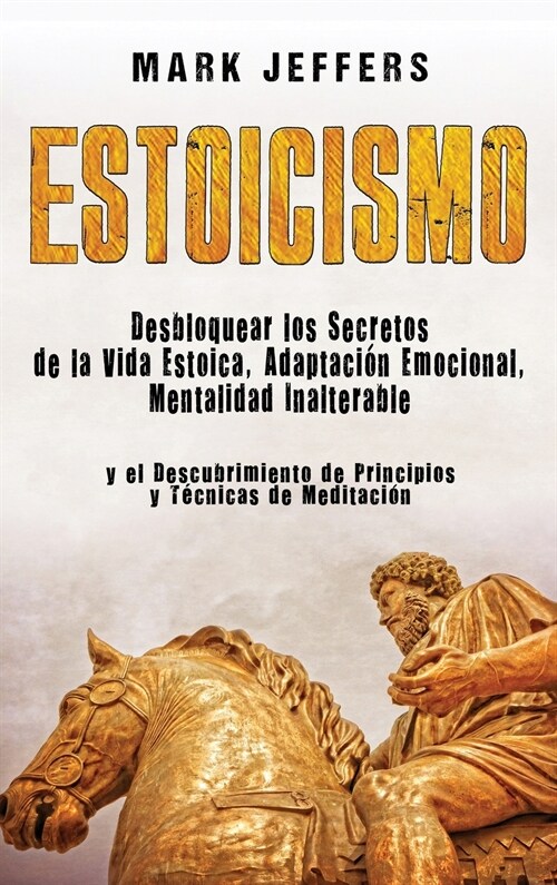 Estoicismo: Desbloquear los Secretos de la Vida Estoica, Adaptaci? Emocional, Mentalidad Inalterable y el Descubrimiento de Princ (Hardcover)