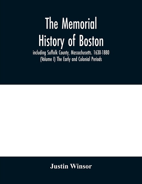 The memorial history of Boston: including Suffolk County, Massachusetts. 1630-1880 (Volume I) The Early and Colonial Periods. (Paperback)