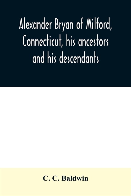 Alexander Bryan of Milford, Connecticut, his ancestors and his descendants (Paperback)