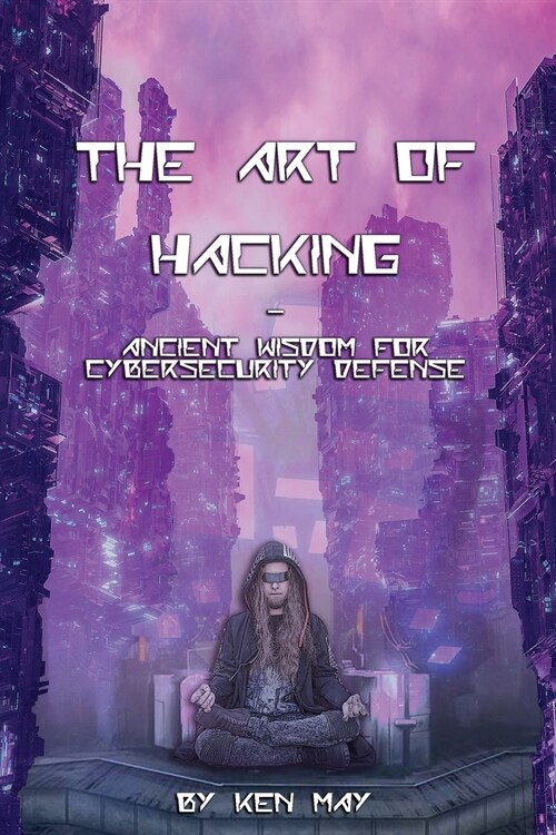 The Art of Hacking: Ancient Wisdom for Cybersecurity Defense (Paperback)