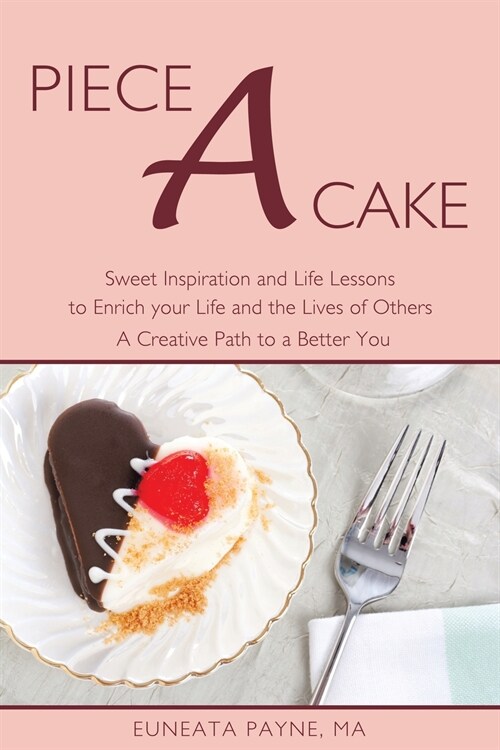 Piece a Cake: Sweet Inspiration and Life Lessons to Enrich Your Life and the Lives of Others - a Creative Path to a Better You (Paperback)