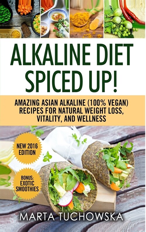 Alkaline Diet: Spiced Up!: Amazing Asian Alkaline (100% Vegan) Recipes for Weight Loss, Vitality and Wellness (Hardcover)