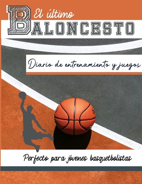 El diario de entrenamiento y juegos de baloncesto: Graba y rastrea tu juego de entrenamiento y rendimiento de temporada: perfecto para todos los ni?s (Paperback)