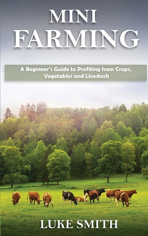 Mini Farming: A Beginners Guide to Profiting from Crops, Vegetables and Livestock (Paperback)