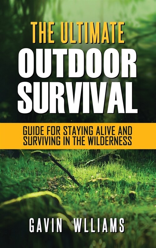 Outdoor Survival: The Ultimate Outdoor Survival Guide for Staying Alive and Surviving In The Wilderness (Hardcover)