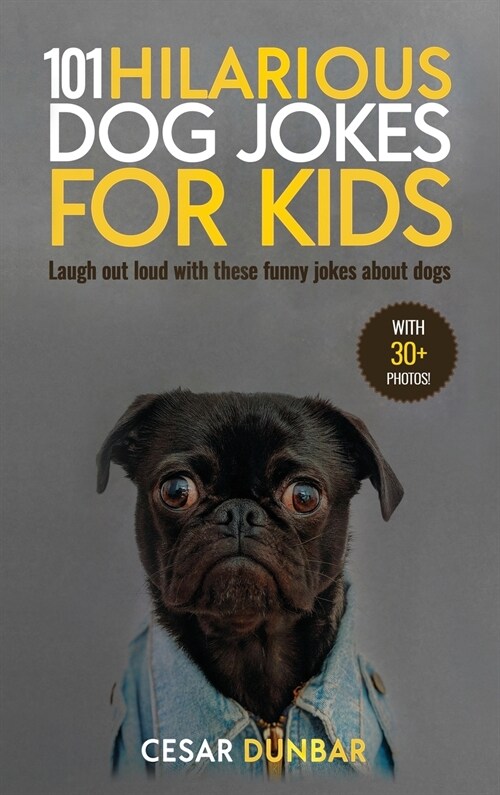 101 Hilarious Dog Jokes For Kids: Laugh Out Loud With These Funny Jokes About Dogs (WITH 30+ PICTURES)! (Hardcover)