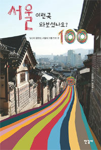 서울 이런 곳 와보셨나요? :당신이 몰랐던, 서울의 가볼 만한 곳 100 