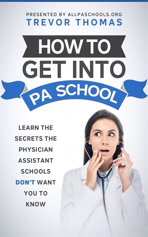How to Get Into PA School: Learn the Secrets the Physician Assistant Schools Dont Want You to Know! (Paperback)