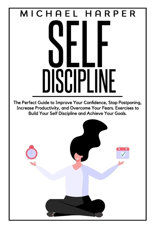 Self Discipline: The Perfect Guide to Improve Your Confidence, Stop Postponing, Increase Productivity, and Overcome Your Fears. Exercis (Paperback)
