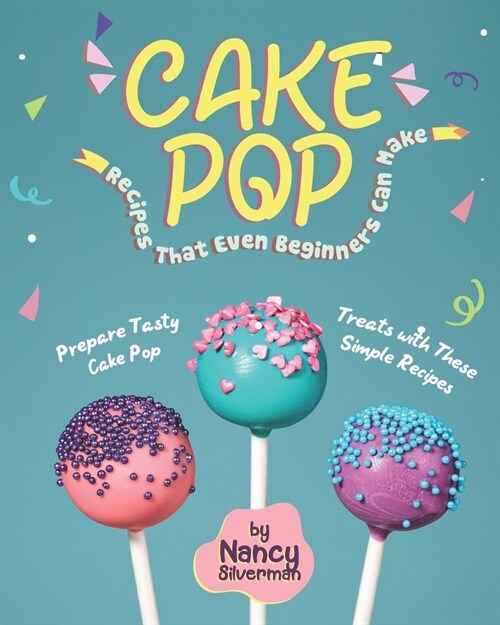 Cake Pop Recipes That Even Beginners Can Make: Prepare Tasty Cake Pop Treats with These Simple Recipes (Paperback)