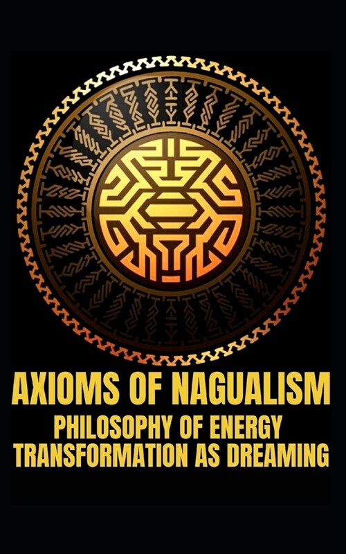 Axioms of Nagualism: Philosophy of Energy Transformation as Dreaming (Paperback)