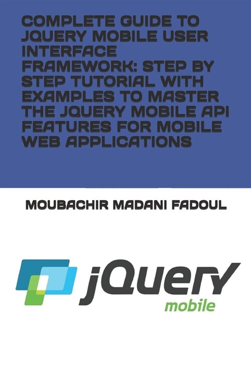 Complete Guide to Jquery Mobile User Interface Framework: Step by Step Tutorial with Examples to Master the Jquery Mobile API Features for Mobile Web (Paperback)