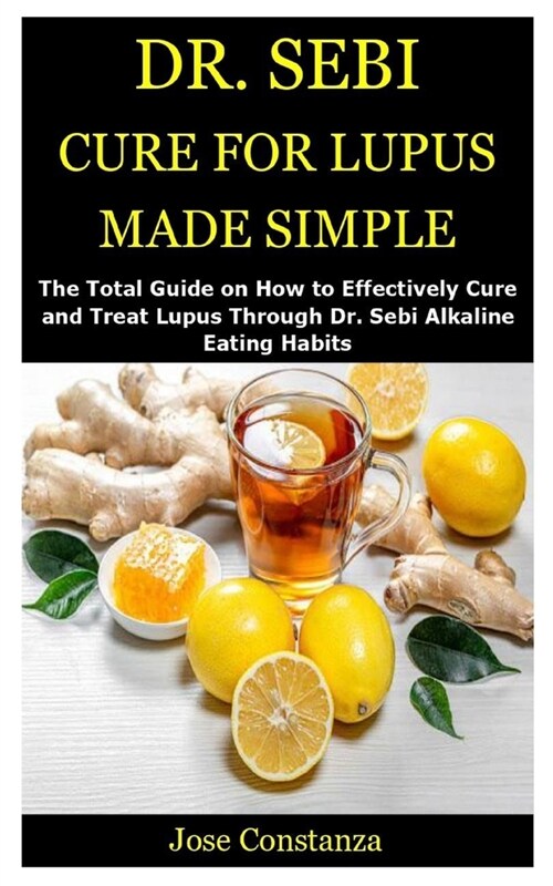 Dr. Sebi Cure for Lupus Made Simple: The Total Guide on How to Effectively Cure and Treat Lupus Through Dr. Sebi Alkaline Eating Habits (Paperback)