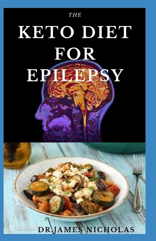 The Keto Diet for Epilepsy: Delicious Meal Plan and Dietary Guide to Get Rid of Epilepsy and Seizure (Paperback)